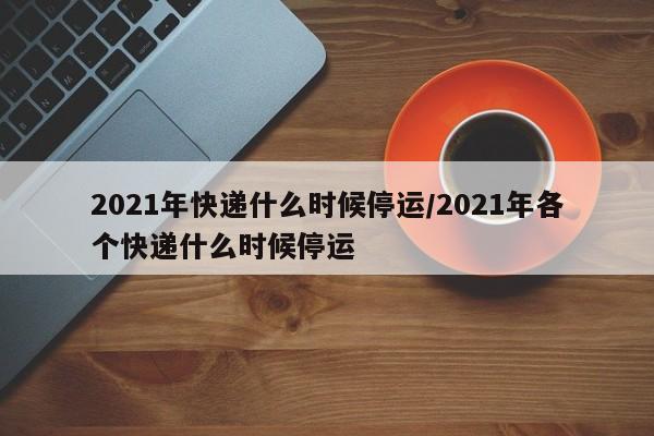 最新各快递停发地区疫情(2021各地快递停运)-第3张图片