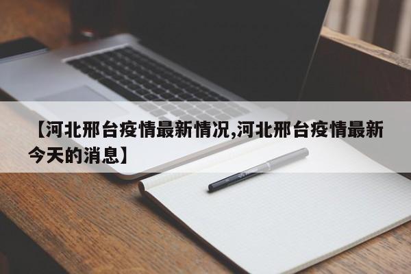 【邢台地区疫情新消息,邢台地区疫情情况】-第2张图片